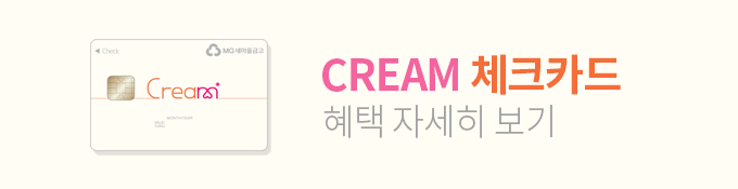 CREAM  체크카드 혜택 자세히보기
